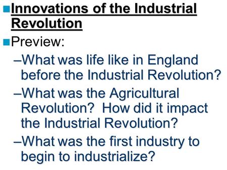 Innovations of the Industrial Revolution Innovations of the Industrial Revolution Preview: –What was life like in England before the Industrial Revolution?