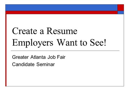 Create a Resume Employers Want to See! Greater Atlanta Job Fair Candidate Seminar.