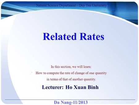 Da Nang-11/2013 Natural Science Department – Duy Tan University Lecturer: Ho Xuan Binh Related Rates. In this section, we will learn: How to compute the.