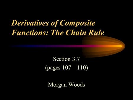 Derivatives of Composite Functions: The Chain Rule Section 3.7 (pages 107 – 110) Morgan Woods.