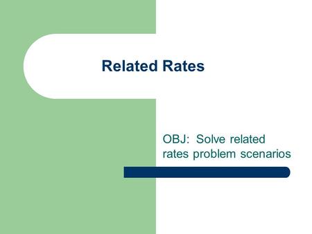 Related Rates OBJ: Solve related rates problem scenarios.