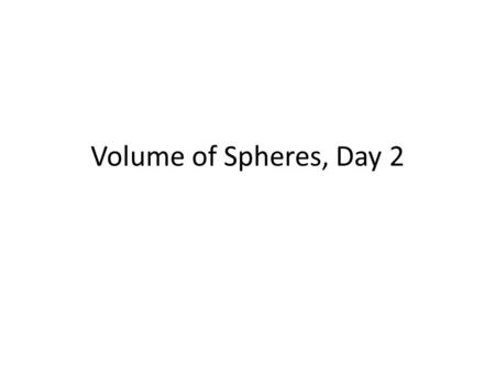 Volume of Spheres, Day 2. Warm Up All cross sections of a sphere are circles and all points on the surface of a sphere lie at the same distance, called.