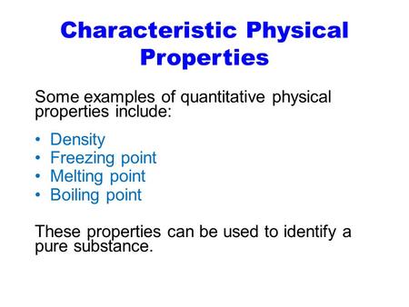 Characteristic Physical Properties Some examples of quantitative physical properties include: Density Freezing point Melting point Boiling point These.