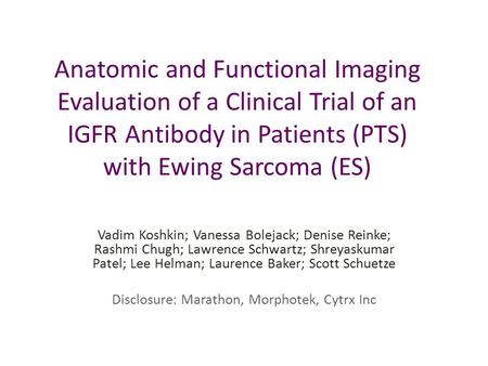 Anatomic and Functional Imaging Evaluation of a Clinical Trial of an IGFR Antibody in Patients (PTS) with Ewing Sarcoma (ES) Vadim Koshkin; Vanessa Bolejack;