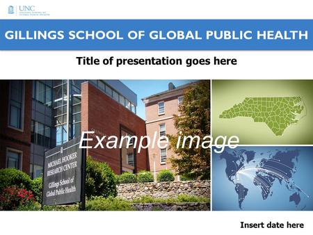 GILLINGS SCHOOL OF GLOBAL PUBLIC HEALTH Insert date here Title of presentation goes here Example image.