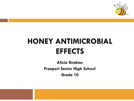 HONEY ANTIMICROBIAL EFFECTS Alicia Grabiec Freeport Senior High School Grade 10.