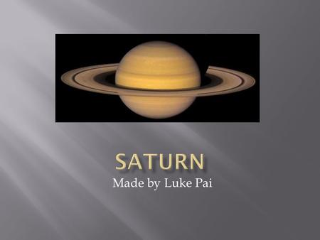 Made by Luke Pai.  Saturn was named after the roman god of agriculture.  Saturn means Saturday.