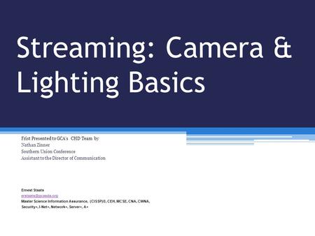 Streaming: Camera & Lighting Basics Frist Presented to GCA’s CHD Team by Nathan Zinner Southern Union Conference Assistant to the Director of Communication.