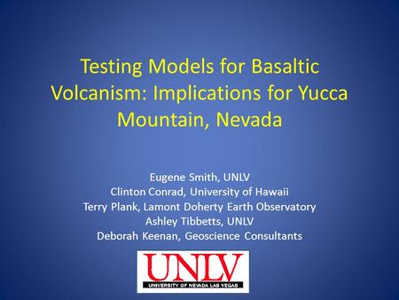 Testing Models for Basaltic Volcanism: Implications for Yucca Mountain, Nevada Eugene Smith, UNLV Clinton Conrad, University of Hawaii Terry Plank, Lamont.