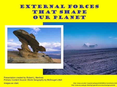 External Forces That Shape Our Planet Presentation created by Robert L. Martinez Primary Content Source: World Geography by McDougal Littell Images as.
