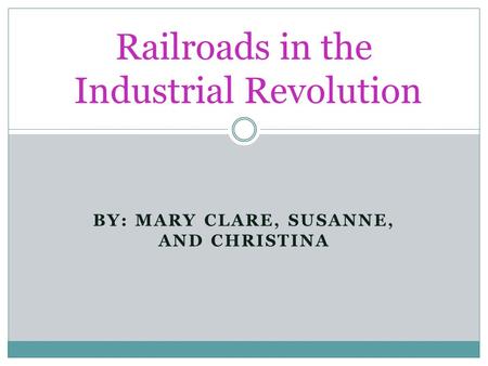 BY: MARY CLARE, SUSANNE, AND CHRISTINA Railroads in the Industrial Revolution.