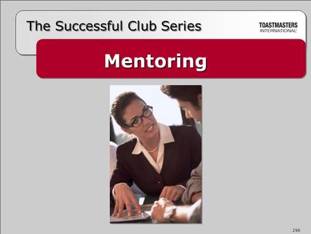 Mentoring The Successful Club Series 296.  Takes a personal interest and helps  Serves as a role model, coach, and confidante  Offers knowledge, insight,