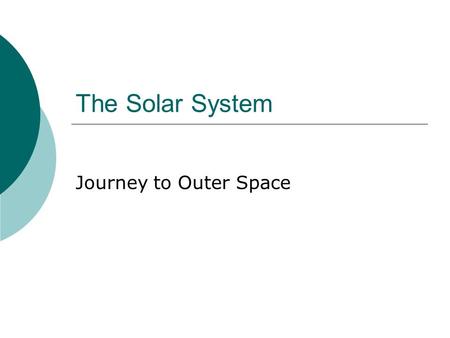 The Solar System Journey to Outer Space. Overview  The Solar System includes:  The sun  The eight official planets  At least three draft planets 