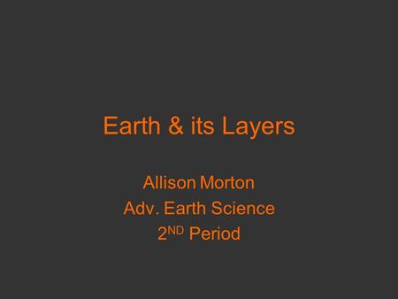Earth & its Layers Allison Morton Adv. Earth Science 2 ND Period.