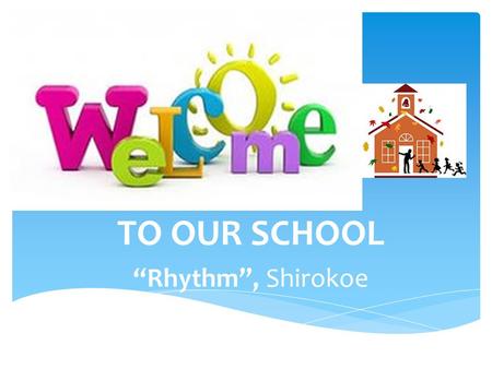 TO OUR SCHOOL “Rhythm”, Shirokoe. Motto: Together Everyone Achieves More Established:1906 Type:Secondary School Head Master:Olga Gubanova Location: Shirokoe.