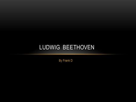 By Frank D LUDWIG BEETHOVEN PICTURE OF LUDWIG BEETHOVEN FROM WORLD BOOK ONLINE.