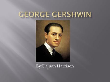 By:Dajuan Harrison. Early Life -Born in Brooklyn,New York on September, 26 1898 as Jacob Gershowitz. -George was the second of four children.