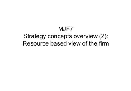 MJF7 Strategy concepts overview (2): Resource based view of the firm.