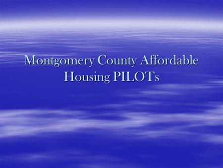 Montgomery County Affordable Housing PILOTs.  Why Have PILOTs? – Benefits: –They lower the on-going operating expenses of a property –Allows an owner.