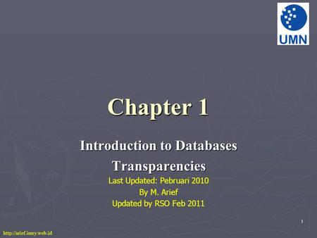 1 Chapter 1 Introduction to Databases Transparencies Last Updated: Pebruari 2010 By M. Arief Updated by RSO Feb 2011