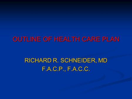OUTLINE OF HEALTH CARE PLAN RICHARD R. SCHNEIDER, MD F.A.C.P., F.A.C.C.