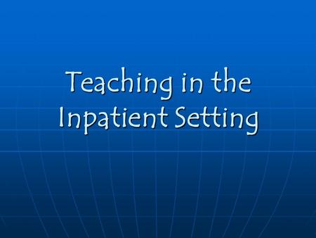 Teaching in the Inpatient Setting. Characteristics of Good Teachers Enthusiastic Enthusiastic Ask Questions Ask Questions Nonthreatening Nonthreatening.