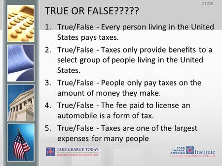 TRUE OR FALSE????? True/False - Every person living in the United States pays taxes. True/False - Taxes only provide benefits to a select group of people.