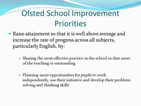 Ofsted School Improvement Priorities Raise attainment so that it is well above average and increase the rate of progress across all subjects, particularly.