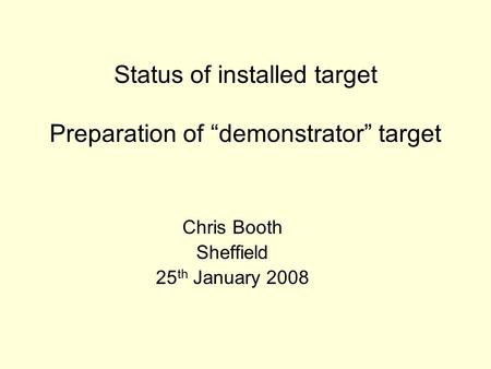 Status of installed target Preparation of “demonstrator” target Chris Booth Sheffield 25 th January 2008.