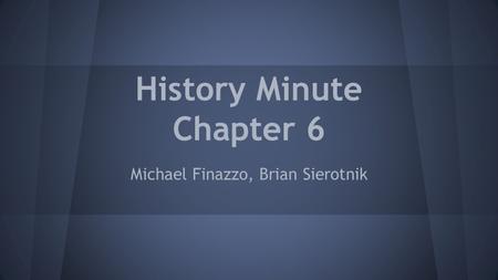 History Minute Chapter 6 Michael Finazzo, Brian Sierotnik.