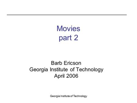 Georgia Institute of Technology Movies part 2 Barb Ericson Georgia Institute of Technology April 2006.