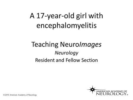 A 17-year-old girl with encephalomyelitis Teaching NeuroImages Neurology Resident and Fellow Section © 2015 American Academy of Neurology.