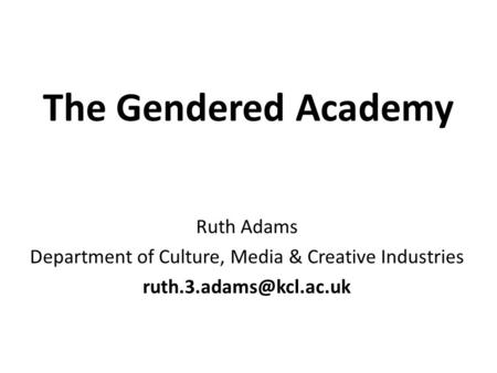 The Gendered Academy Ruth Adams Department of Culture, Media & Creative Industries
