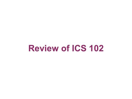 Review of ICS 102. Lecture Objectives To review the major topics covered in ICS 102 course Refresh the memory and get ready for the new adventure of ICS.