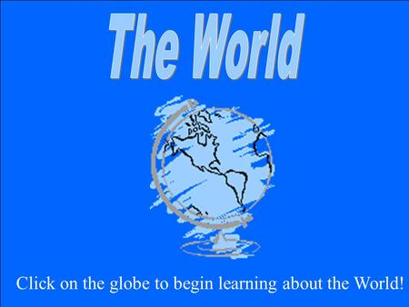 Click on the globe to begin learning about the World!