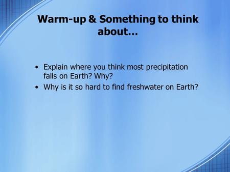 Warm-up & Something to think about… Explain where you think most precipitation falls on Earth? Why? Why is it so hard to find freshwater on Earth?