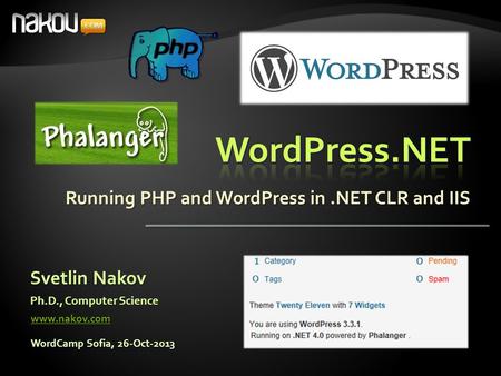 Running PHP and WordPress in.NET CLR and IIS Svetlin Nakov Ph.D., Computer Science www.nakov.com WordCamp Sofia, 26-Oct-2013.