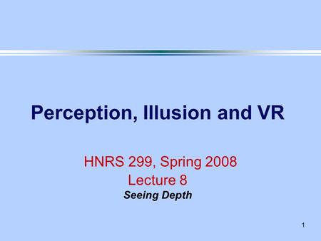 1 Perception, Illusion and VR HNRS 299, Spring 2008 Lecture 8 Seeing Depth.