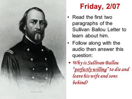 Friday, 2/07 Read the first two paragraphs of the Sullivan Ballou Letter to learn about him. Follow along with the audio then answer this question: Why.