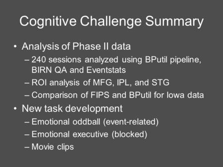 Cognitive Challenge Summary Analysis of Phase II data –240 sessions analyzed using BPutil pipeline, BIRN QA and Eventstats –ROI analysis of MFG, IPL, and.