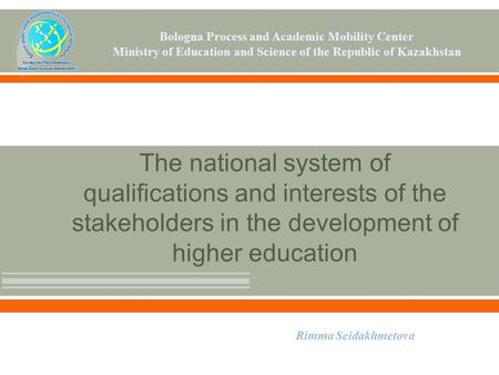 The national system of qualifications and interests of the stakeholders in the development of higher education Rimma Seidakhmetova Bologna Process and.