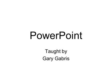 PowerPoint Taught by Gary Gabris. PowerPoint What is it? Where to get it How to use it How not to use it Q & A.