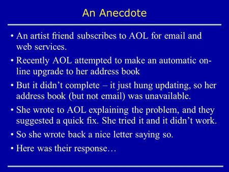 An Anecdote An artist friend subscribes to AOL for email and web services. Recently AOL attempted to make an automatic on- line upgrade to her address.