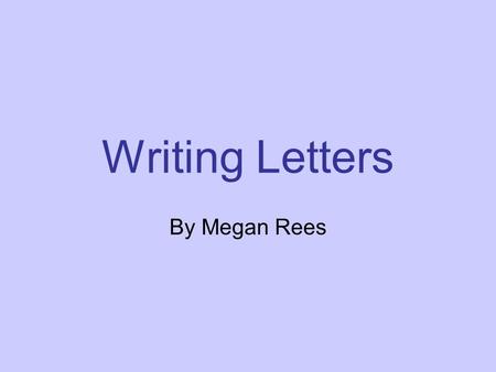 Writing Letters By Megan Rees. Parts of a Letter Part One.