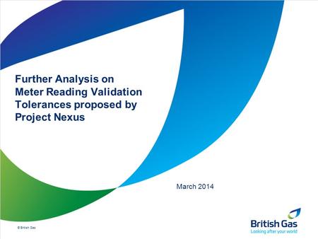 © British Gas Further Analysis on Meter Reading Validation Tolerances proposed by Project Nexus March 2014.