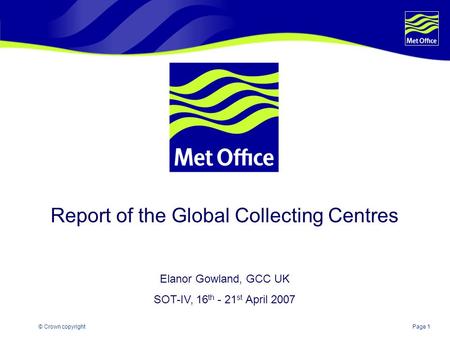 Page 1© Crown copyright Report of the Global Collecting Centres Elanor Gowland, GCC UK SOT-IV, 16 th - 21 st April 2007.