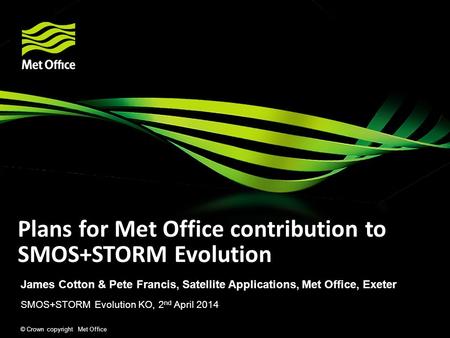 © Crown copyright Met Office Plans for Met Office contribution to SMOS+STORM Evolution James Cotton & Pete Francis, Satellite Applications, Met Office,