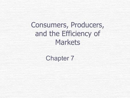 Consumers, Producers, and the Efficiency of Markets Chapter 7.