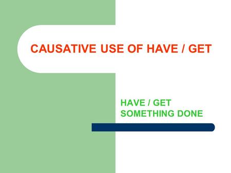 CAUSATIVE USE OF HAVE / GET HAVE / GET SOMETHING DONE.