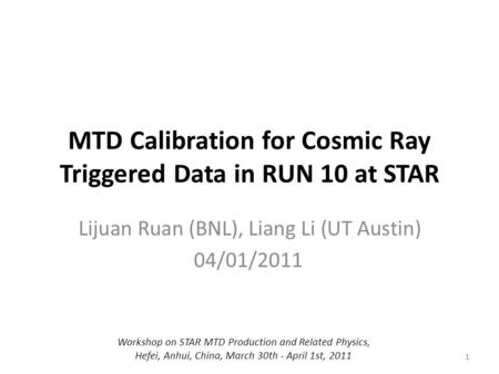 1 MTD Calibration for Cosmic Ray Triggered Data in RUN 10 at STAR Lijuan Ruan (BNL), Liang Li (UT Austin) 04/01/2011 1 Workshop on STAR MTD Production.